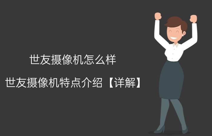 世友摄像机怎么样 世友摄像机特点介绍【详解】